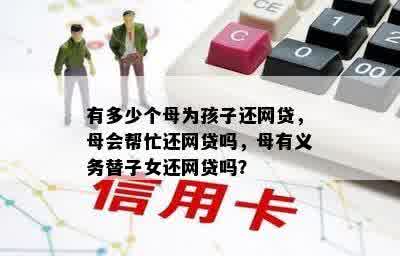 有多少个母为孩子还网贷，母会帮忙还网贷吗，母有义务替子女还网贷吗？