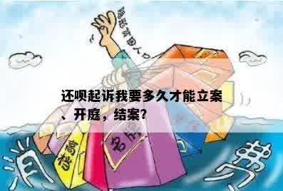 还呗起诉我要多久才能立案、开庭，结案？