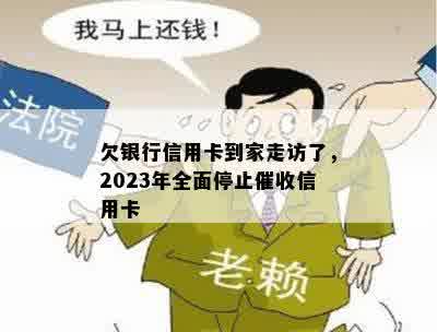 欠银行信用卡到家走访了，2023年全面停止催收信用卡