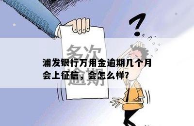 浦发银行万用金逾期几个月会上征信，会怎么样？