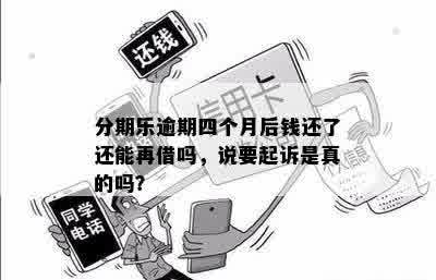 分期乐逾期四个月后钱还了还能再借吗，说要起诉是真的吗？