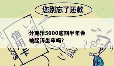 分期乐5000逾期半年会被起诉坐牢吗？