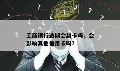 工商银行逾期会封卡吗，会影响其他信用卡吗？