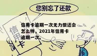 信用卡逾期一次无力偿还会怎么样，2021年信用卡逾期一次。