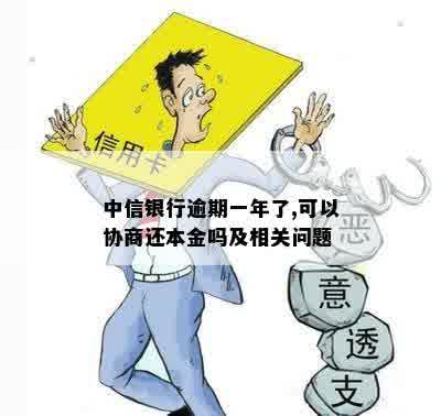 中信银行逾期一年了,可以协商还本金吗及相关问题