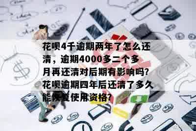 花呗4千逾期两年了怎么还清，逾期4000多二个多月再还清对后期有影响吗？花呗逾期四年后还清了多久能恢复使用资格？