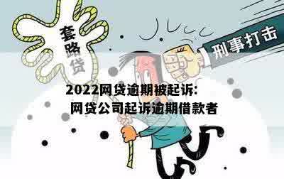 2022网贷逾期被起诉: 网贷公司起诉逾期借款者