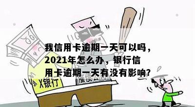 我信用卡逾期一天可以吗，2021年怎么办，银行信用卡逾期一天有没有影响？