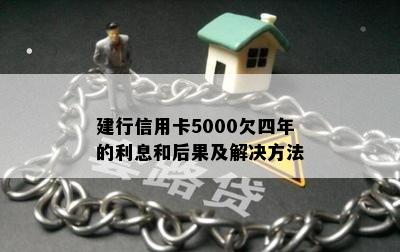 建行信用卡5000欠四年的利息和后果及解决方法