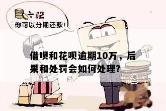 借呗和花呗逾期10万，后果和处罚会如何处理？