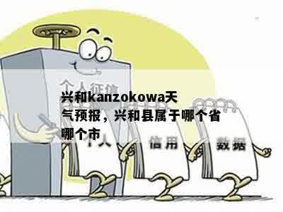 兴和kanzokowa天气预报，兴和县属于哪个省哪个市