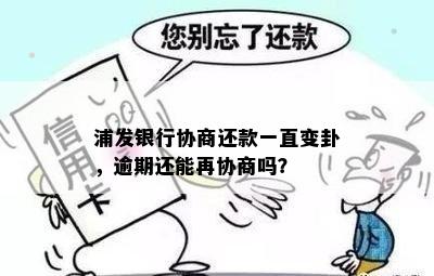 浦发银行协商还款一直变卦，逾期还能再协商吗？