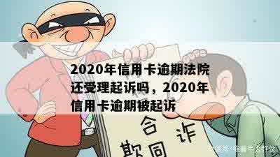 2020年信用卡逾期法院还受理起诉吗，2020年信用卡逾期被起诉