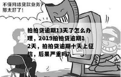 拍拍贷逾期13天了怎么办理，2019拍拍贷逾期12天，拍拍贷逾期十天上征信，后果严重吗？