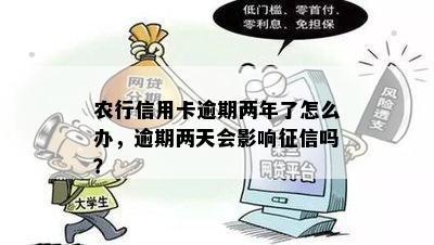 农行信用卡逾期两年了怎么办，逾期两天会影响征信吗？