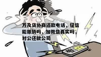 万及贷协商还款电话，征信能撤销吗，加微信真实吗，对公还款公司