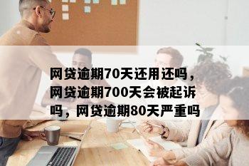 网贷逾期70天还用还吗，网贷逾期700天会被起诉吗，网贷逾期80天严重吗