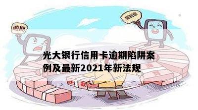 光大银行信用卡逾期陷阱案例及最新2021年新法规