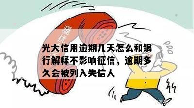 光大信用逾期几天怎么和银行解释不影响征信，逾期多久会被列入失信人