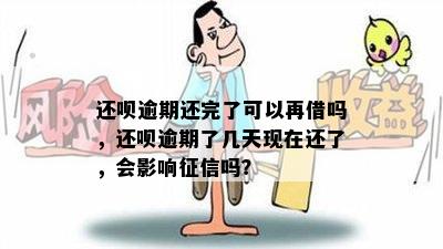 还呗逾期还完了可以再借吗，还呗逾期了几天现在还了，会影响征信吗？