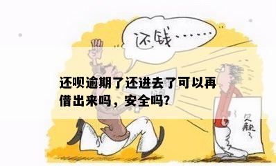 还呗逾期了还进去了可以再借出来吗，安全吗？