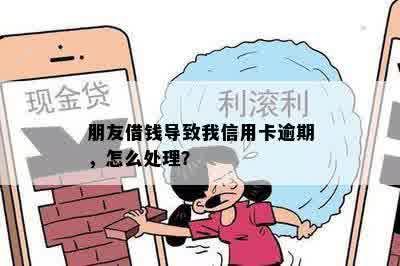 朋友借钱导致我信用卡逾期，怎么处理？