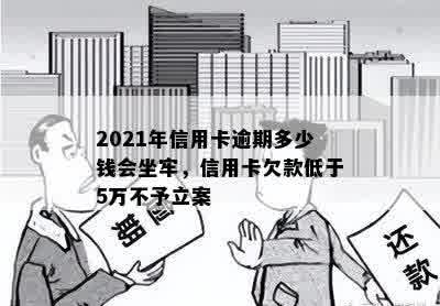 2021年信用卡逾期多少钱会坐牢，信用卡欠款低于5万不予立案