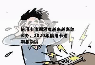 信用卡逾期额度越来越高怎么办，2020年信用卡逾期总额度