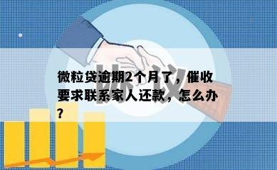 微粒贷逾期2个月了，催收要求联系家人还款，怎么办？