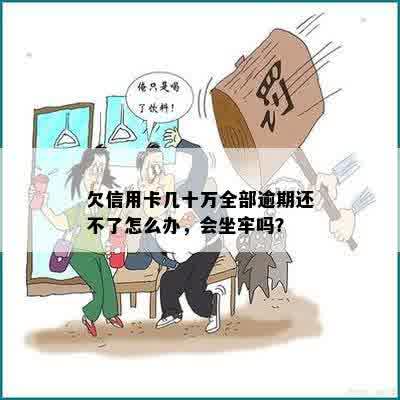 欠信用卡几十万全部逾期还不了怎么办，会坐牢吗？