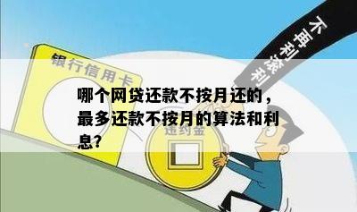 哪个网贷还款不按月还的，最多还款不按月的算法和利息？