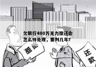 欠银行400万无力偿还会怎么样处理，要判几年？