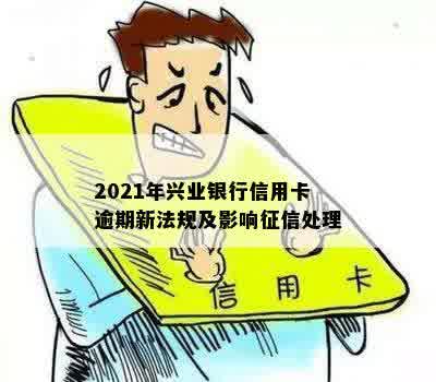 2021年兴业银行信用卡逾期新法规及影响征信处理