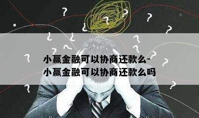 小赢金融可以协商还款么-小赢金融可以协商还款么吗