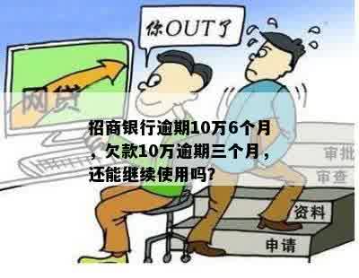 招商银行逾期10万6个月，欠款10万逾期三个月，还能继续使用吗？