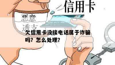 欠信用卡没接电话属于诈骗吗？怎么处理？