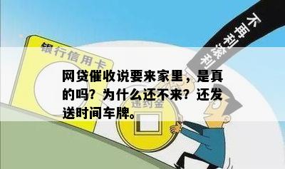 网贷催收说要来家里，是真的吗？为什么还不来？还发送时间车牌。