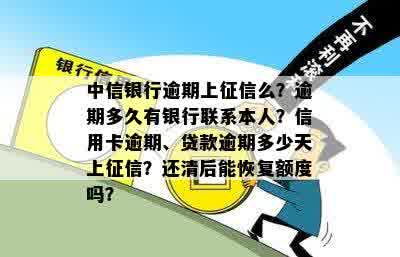 中信银行逾期上征信么？逾期多久有银行联系本人？信用卡逾期、贷款逾期多少天上征信？还清后能恢复额度吗？