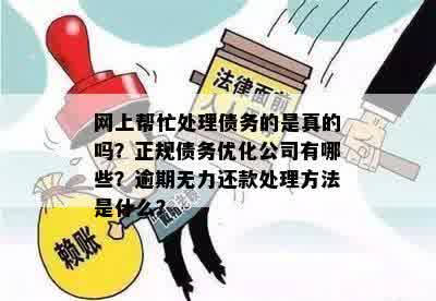 网上帮忙处理债务的是真的吗？正规债务优化公司有哪些？逾期无力还款处理方法是什么？