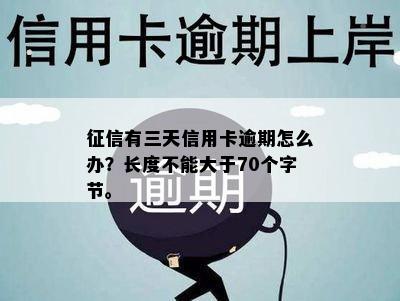 征信有三天信用卡逾期怎么办？长度不能大于70个字节。