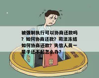 被强制执行可以协商还款吗？如何协商还款？司法冻结如何协商还款？失信人员一辈子还不起怎么办？