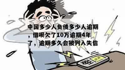 中国多少人负债多少人逾期，借呗欠了10万逾期4年了，逾期多久会被列入失信人