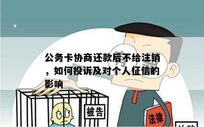 公务卡协商还款后不给注销，如何投诉及对个人征信的影响