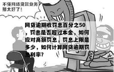 网贷逾期收罚息百分之50，罚息是否超过本金，如何应对高额罚息，罚息上限是多少，如何计算网贷逾期罚息利率？