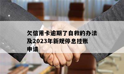 欠信用卡逾期了自救的办法及2023年新规停息挂账申请