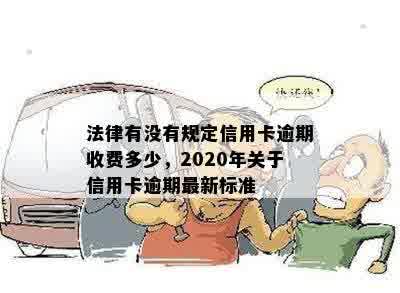 法律有没有规定信用卡逾期收费多少，2020年关于信用卡逾期最新标准