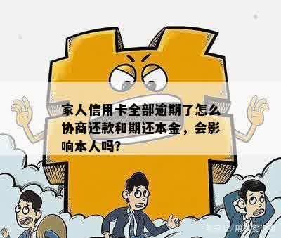 家人信用卡全部逾期了怎么协商还款和期还本金，会影响本人吗？