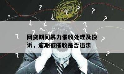 网贷期间暴力催收处理及投诉，逾期被催收是否违法