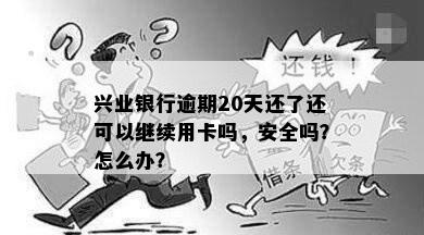 兴业银行逾期20天还了还可以继续用卡吗，安全吗？怎么办？