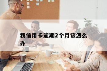 我信用卡逾期2个月该怎么办